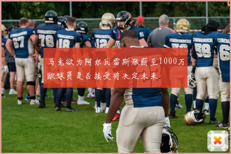 马竞欲为阿尔瓦雷斯涨薪至1000万欧球员是否接受将决定未来