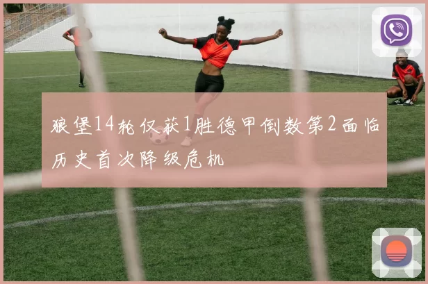 狼堡14轮仅获1胜德甲倒数第2面临历史首次降级危机