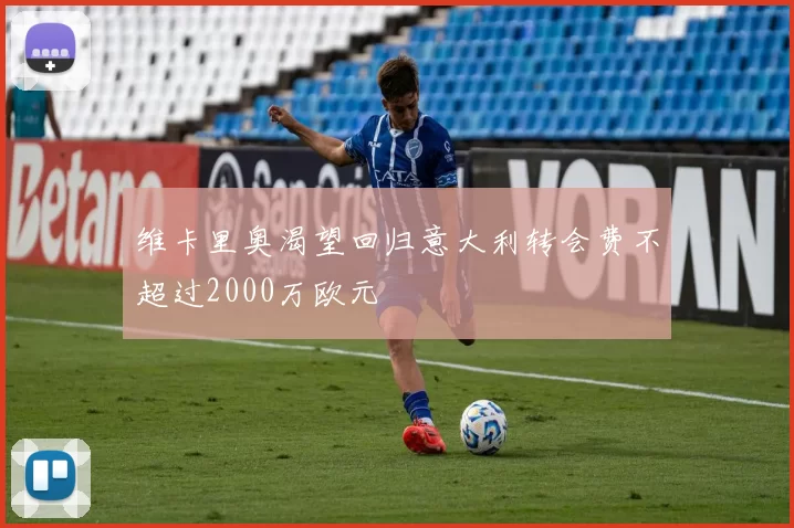 维卡里奥渴望回归意大利转会费不超过2000万欧元
