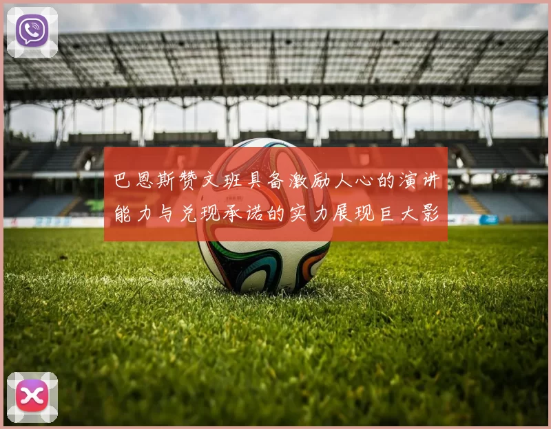 巴恩斯赞文班具备激励人心的演讲能力与兑现承诺的实力展现巨大影响力