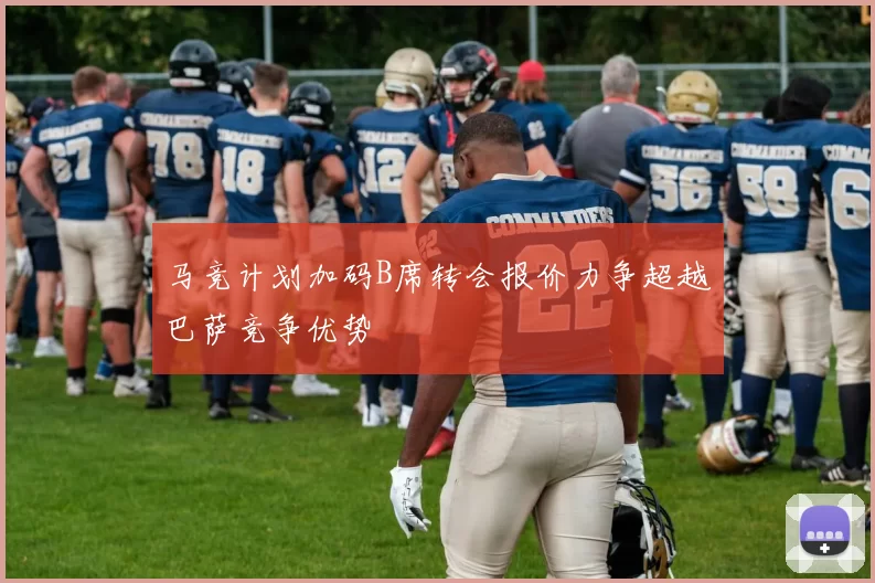 马竞计划加码B席转会报价力争超越巴萨竞争优势
