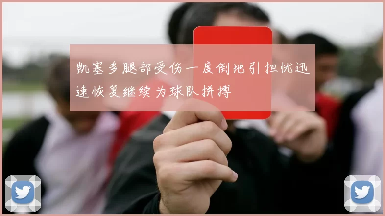 凯塞多腿部受伤一度倒地引担忧迅速恢复继续为球队拼搏
