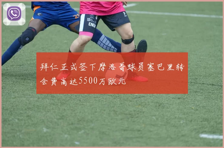 拜仁正式签下摩洛哥球员塞巴里转会费高达5500万欧元