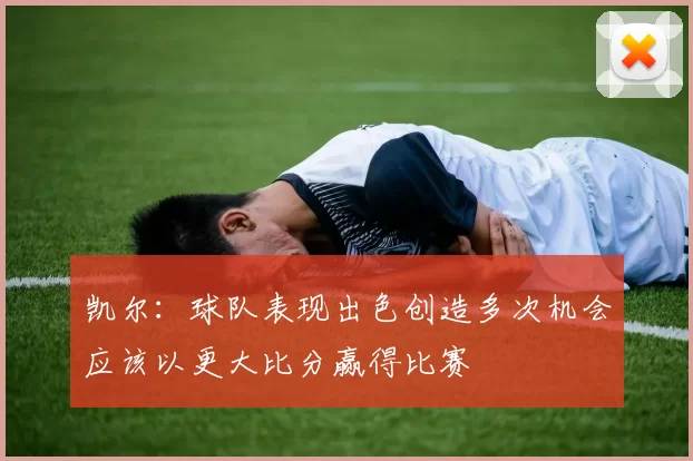 凯尔：球队表现出色创造多次机会应该以更大比分赢得比赛